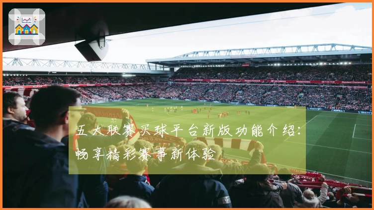 五大联赛买球平台新版功能介绍：畅享精彩赛事新体验