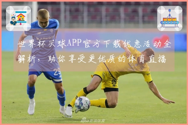 世界杯买球APP官方下载优惠活动全解析，助你享受更优质的体育直播体验