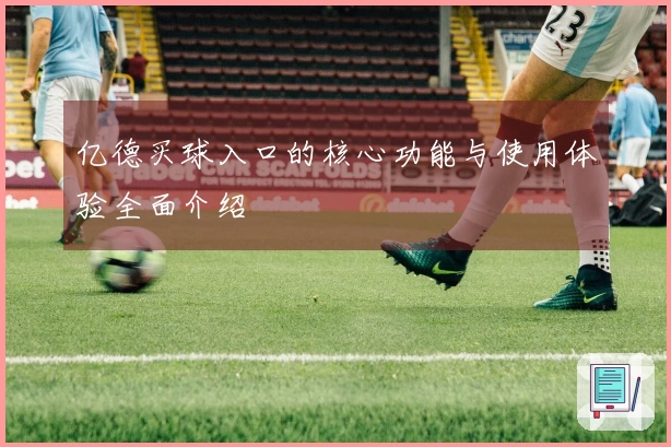 亿德买球入口的核心功能与使用体验全面介绍