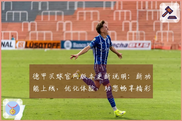 德甲买球官网版本更新说明：新功能上线，优化体验，助您畅享精彩赛事直播