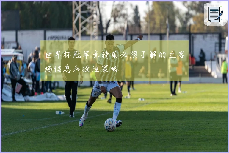 世界杯冠军竞猜前必须了解的主客场信息和投注策略
