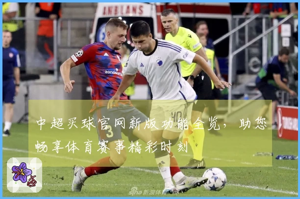 中超买球官网新版功能全览，助您畅享体育赛事精彩时刻