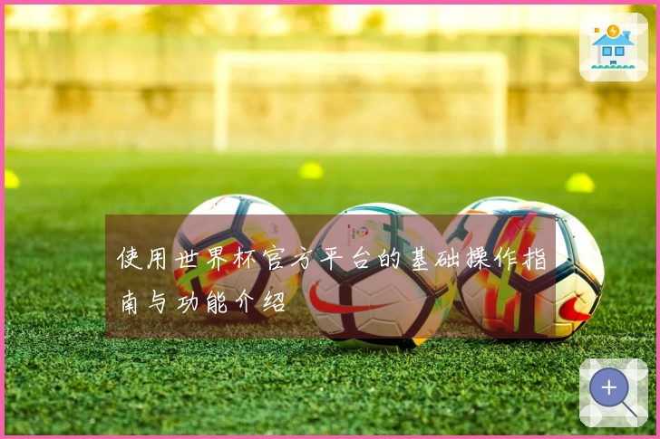 使用世界杯官方平台的基础操作指南与功能介绍