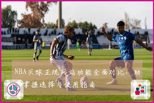 NBA买球正规网站功能全面对比，助您掌握选择与使用指南