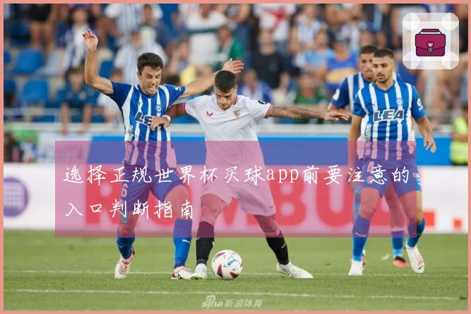 选择正规世界杯买球app前要注意的入口判断指南