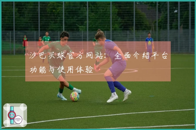 沙巴买球官方网站：全面介绍平台功能与使用体验