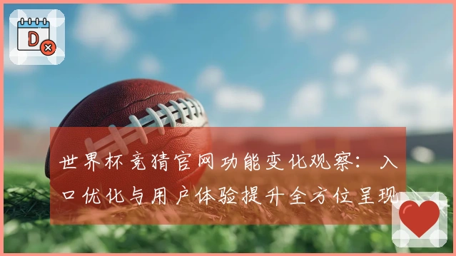 世界杯竞猜官网功能变化观察：入口优化与用户体验提升全方位呈现
