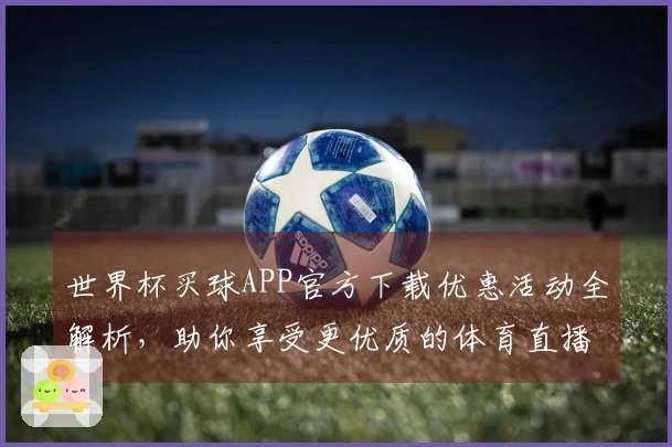 世界杯买球APP官方下载优惠活动全解析，助你享受更优质的体育直播体验