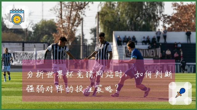 分析世界杯竞猜网站时，如何判断强弱对阵的投注策略？