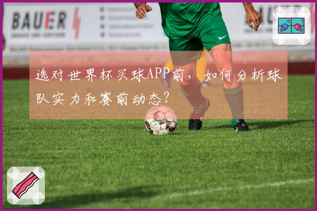 选对世界杯买球APP前,如何分析球队实力和赛前动态?