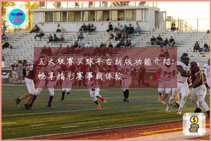 五大联赛买球平台新版功能介绍：畅享精彩赛事新体验