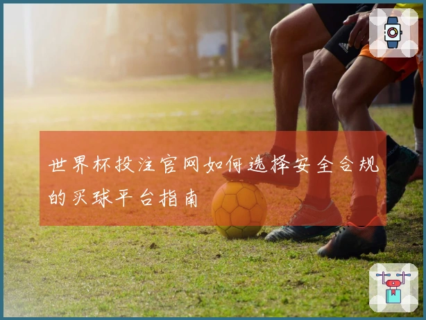 世界杯投注官网如何选择安全合规的买球平台指南