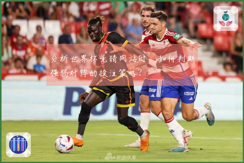 分析世界杯竞猜网站时，如何判断强弱对阵的投注策略？