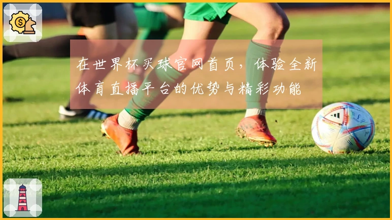 在世界杯买球官网首页，体验全新体育直播平台的优势与精彩功能