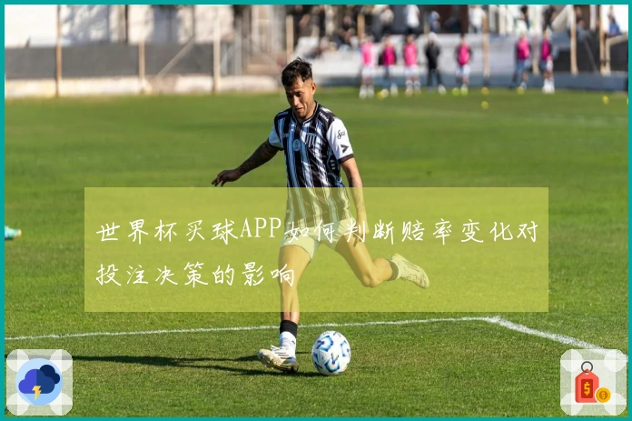 世界杯买球APP如何判断赔率变化对投注决策的影响