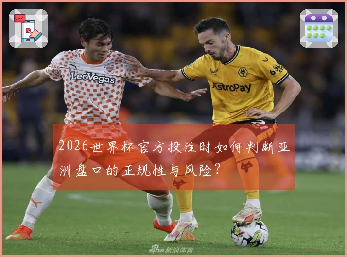 2026世界杯官方投注时如何判断亚洲盘口的正规性与风险？